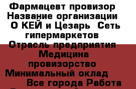 Фармацевт-провизор › Название организации ­ О*КЕЙ и Цезарь, Сеть гипермаркетов › Отрасль предприятия ­ Медицина, провизорство › Минимальный оклад ­ 30 000 - Все города Работа » Вакансии   . Алтайский край,Алейск г.